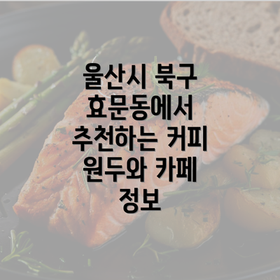 울산시 북구 효문동에서 추천하는 커피 원두와 카페 정보