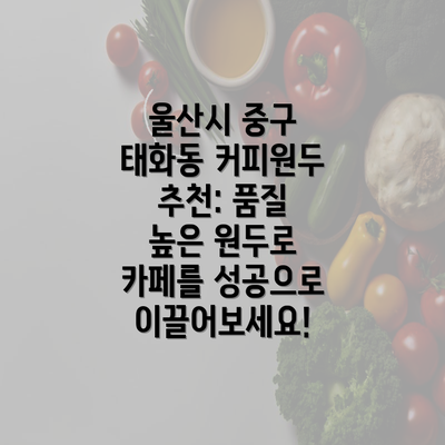 울산시 중구 태화동 커피원두 추천: 품질 높은 원두로 카페를 성공으로 이끌어보세요!