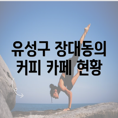 유성구 장대동의 커피 카페 현황