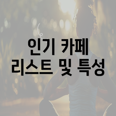 인기 카페 리스트 및 특성