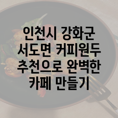 인천시 강화군 서도면 커피원두 추천으로 완벽한 카페 만들기