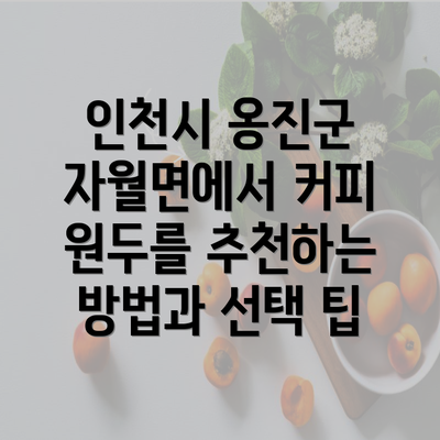 인천시 옹진군 자월면에서 커피 원두를 추천하는 방법과 선택 팁