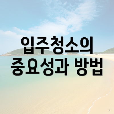 입주청소의 중요성과 방법