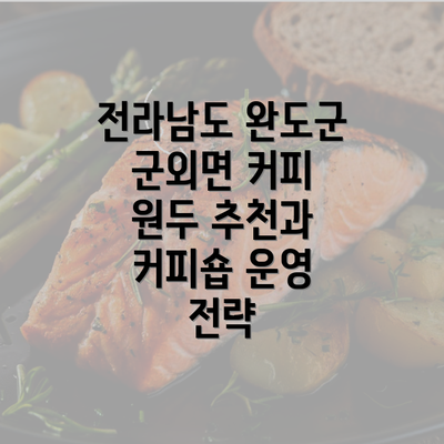 전라남도 완도군 군외면 커피 원두 추천과 커피숍 운영 전략