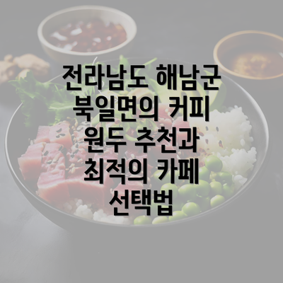 전라남도 해남군 북일면의 커피 원두 추천과 최적의 카페 선택법