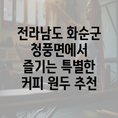 전라남도 화순군 청풍면에서 즐기는 특별한 커피 원두 추천