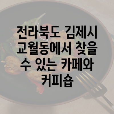 전라북도 김제시 교월동에서 찾을 수 있는 카페와 커피숍