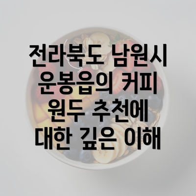 전라북도 남원시 운봉읍의 커피 원두 추천에 대한 깊은 이해