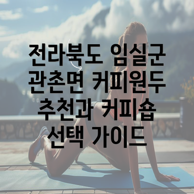 전라북도 임실군 관촌면 커피원두 추천과 커피숍 선택 가이드