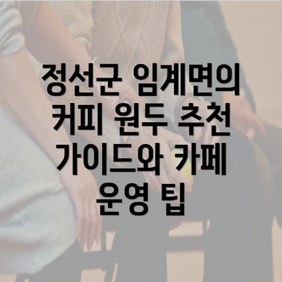 정선군 임계면의 커피 원두 추천 가이드와 카페 운영 팁