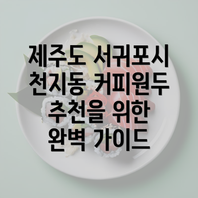 제주도 서귀포시 천지동 커피원두 추천을 위한 완벽 가이드