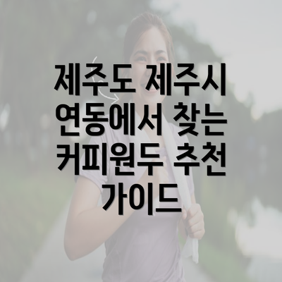 제주도 제주시 연동에서 찾는 커피원두 추천 가이드