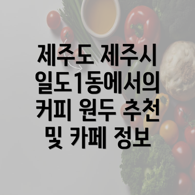 제주도 제주시 일도1동에서의 커피 원두 추천 및 카페 정보