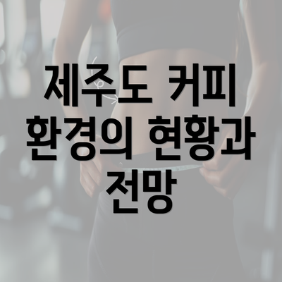 제주도 커피 환경의 현황과 전망