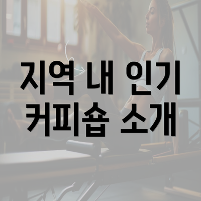 지역 내 인기 커피숍 소개