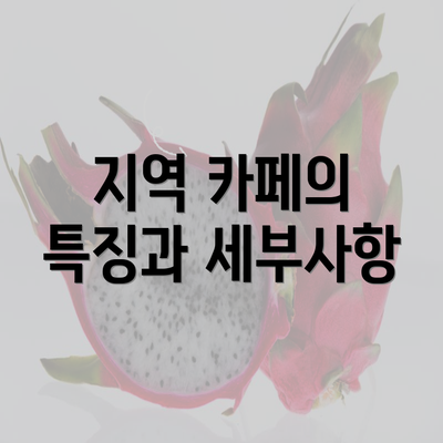 지역 카페의 특징과 세부사항