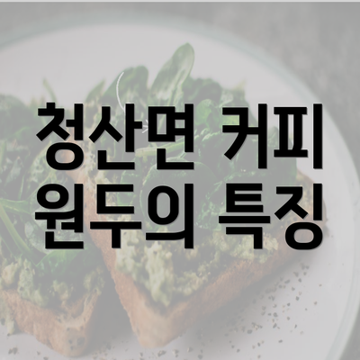 청산면 커피 원두의 특징