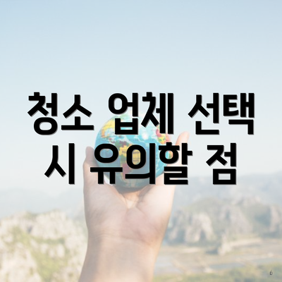 청소 업체 선택 시 유의할 점