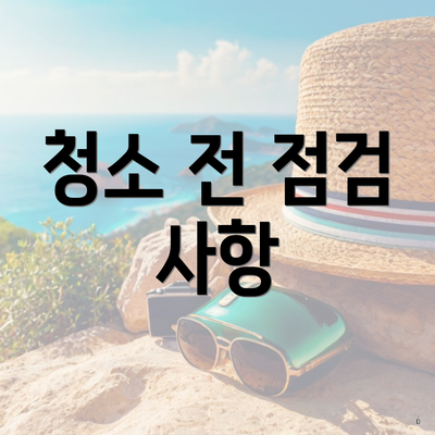 청소 전 점검 사항