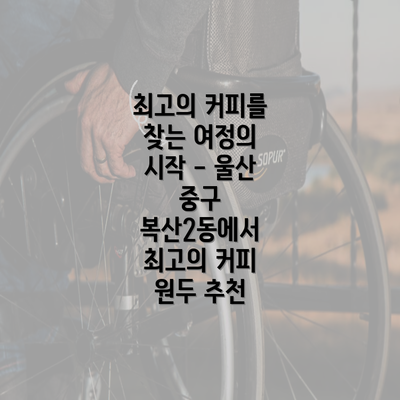 최고의 커피를 찾는 여정의 시작 - 울산 중구 복산2동에서 최고의 커피 원두 추천