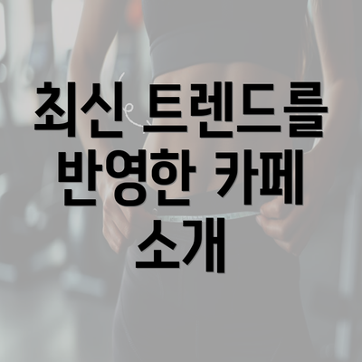 최신 트렌드를 반영한 카페 소개