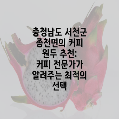 충청남도 서천군 종천면의 커피 원두 추천: 커피 전문가가 알려주는 최적의 선택