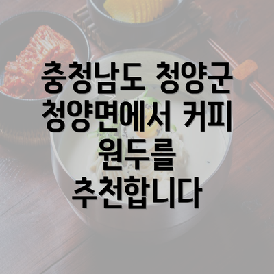 충청남도 청양군 청양면에서 커피 원두를 추천합니다