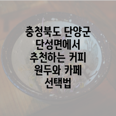 충청북도 단양군 단성면에서 추천하는 커피 원두와 카페 선택법