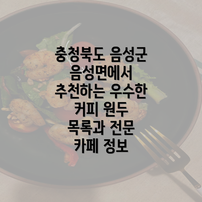 충청북도 음성군 음성면에서 추천하는 우수한 커피 원두 목록과 전문 카페 정보