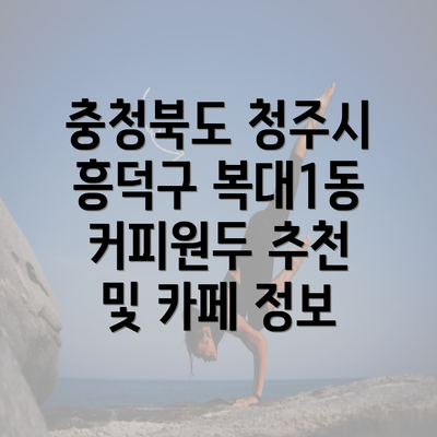 충청북도 청주시 흥덕구 복대1동 커피원두 추천 및 카페 정보