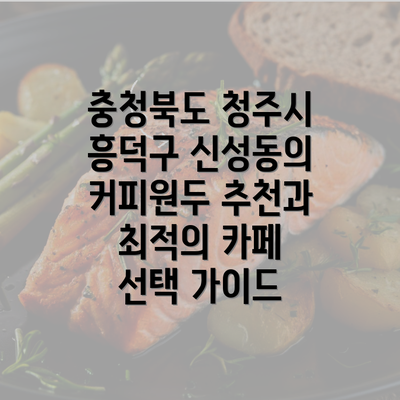 충청북도 청주시 흥덕구 신성동의 커피원두 추천과 최적의 카페 선택 가이드