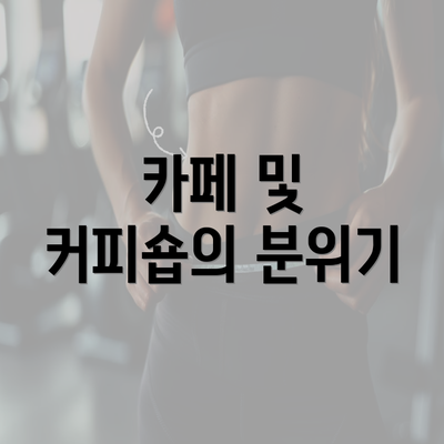 카페 및 커피숍의 분위기