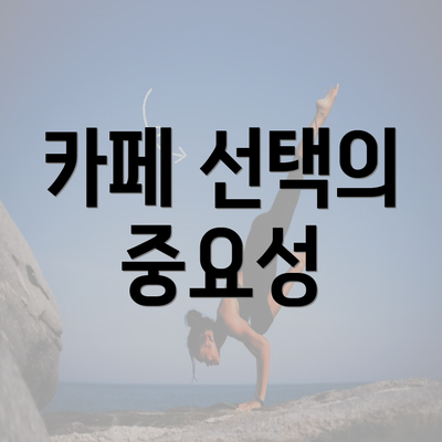 카페 선택의 중요성