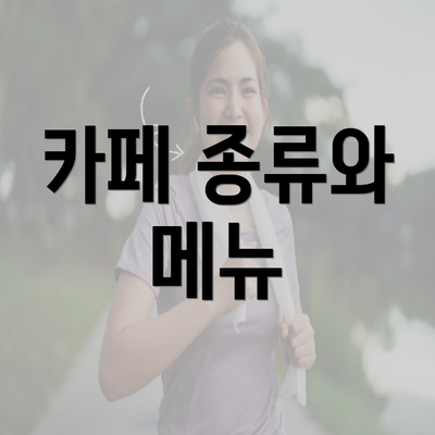 카페 종류와 메뉴