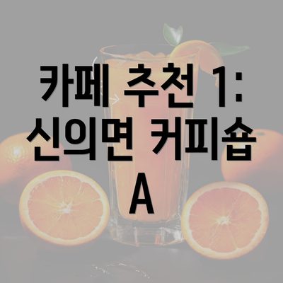 카페 추천 1: 신의면 커피숍 A