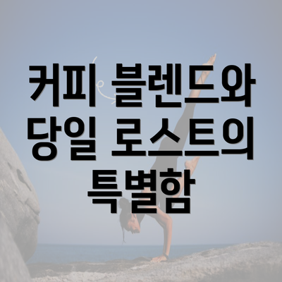 커피 블렌드와 당일 로스트의 특별함