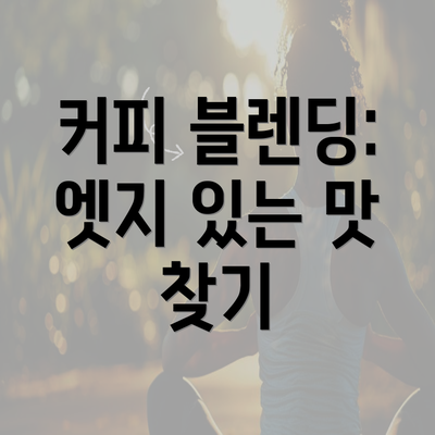 커피 블렌딩: 엣지 있는 맛 찾기