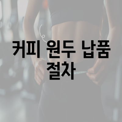 커피 원두 납품 절차