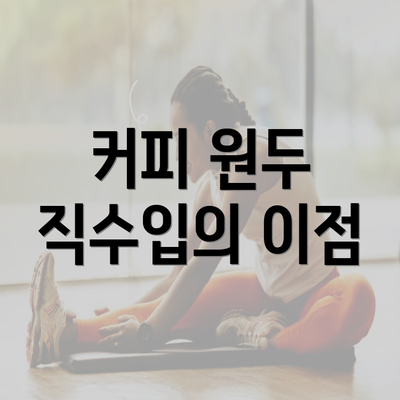 커피 원두 직수입의 이점