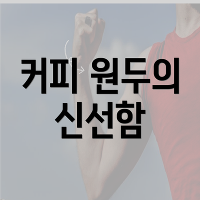 커피 원두의 신선함