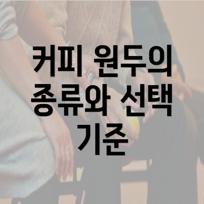 커피 원두의 종류와 선택 기준