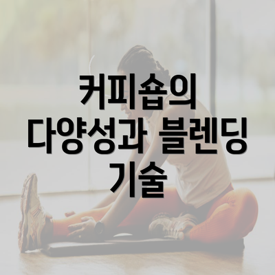 커피숍의 다양성과 블렌딩 기술