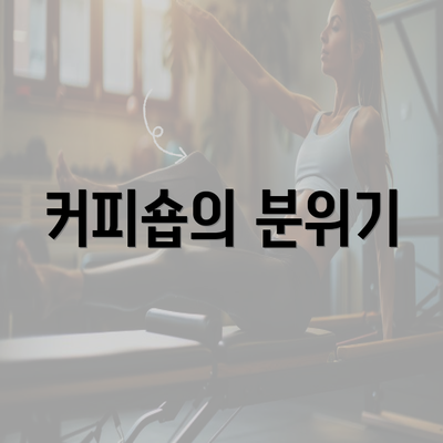 커피숍의 분위기