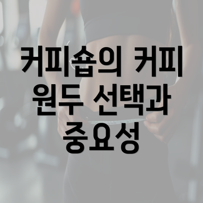 커피숍의 커피 원두 선택과 중요성