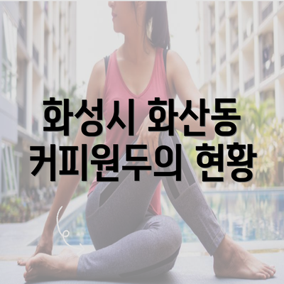 화성시 화산동 커피원두의 현황