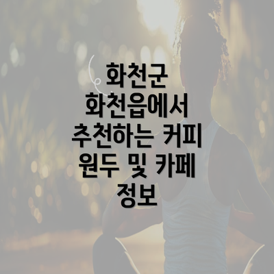 화천군 화천읍에서 추천하는 커피 원두 및 카페 정보