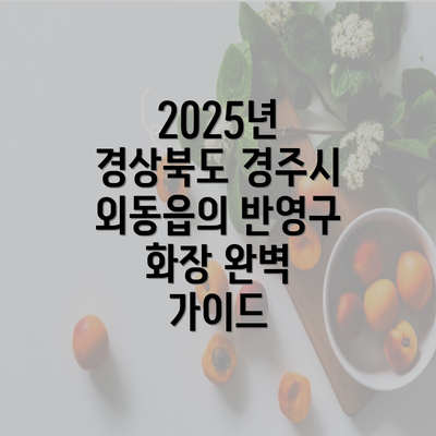 2025년 경상북도 경주시 외동읍의 반영구 화장 완벽 가이드