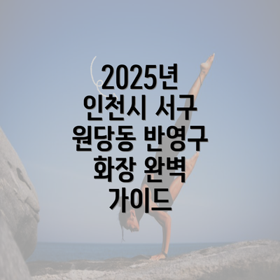 2025년 인천시 서구 원당동 반영구 화장 완벽 가이드