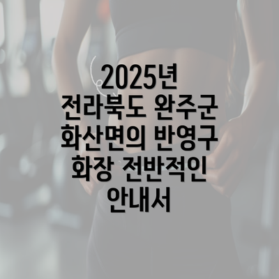 2025년 전라북도 완주군 화산면의 반영구 화장 전반적인 안내서