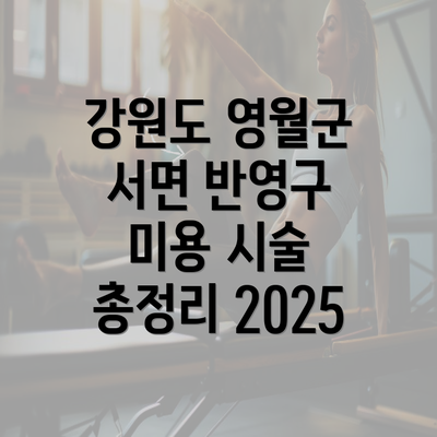 강원도 영월군 서면 반영구 미용 시술 총정리 2025